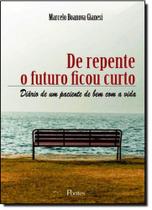 De Repente o Futuro Ficou Curto: Diário de um Paciente de Bem Com a Vida