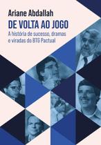 De volta ao jogo a história de Sucesso, dramas e viradas do Btg pactual De volta ao jogo a história de Sucesso, dramas e viradas do Btg pactual