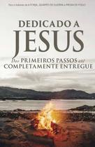 Dedicado a Jesus - Dos primeiros passos até completamente entregue Dedicado a Jesus - Dos primeiros passos até completamente entregue