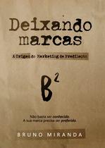 Deixando Marcas, A Origem do Marketing de Predileção, Bruno Miranda Deixando Marcas, A Origem do Marketing de Predileção, Bruno Miranda