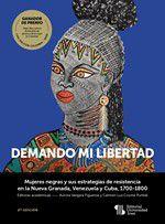 Demando mi libertad: Mujeres negras y sus estrategias de resistencia en la Nueva Granada, Venezuela y Cuba, 1700-1800 (Segunda edición) - UNIVERSIDAD ICESI