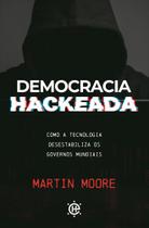 Democracia Hackeada - Como a Tecnologia Desestabiliza Os Governos Mundiais Democracia Hackeada - Como a Tecnologia Desestabiliza Os Governos Mundiais