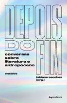 Depois do Fim - Conversas Sobre Literatura e Antropoceno - INSTANTE EDITORA Depois do Fim - Conversas Sobre Literatura e Antropoceno - INSTANTE EDITORA