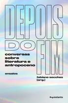 Depois do Fim - Conversas Sobre Literatura e Antropoceno Depois do Fim - Conversas Sobre Literatura e Antropoceno
