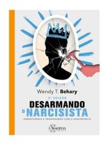 Desarmando o narcisista - sobrevivendo e prosperando com o egocêntrico - SINOPSYS Desarmando o narcisista - sobrevivendo e prosperando com o egocêntrico - SINOPSYS