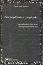 Descomplicando o Complicado: Aprendendo a fazer uma monografia em três dias Descomplicando o Complicado: Aprendendo a fazer uma monografia em três dias