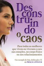 Desconstruindo o Caos: Para todas as mulheres que vivem ou viveram o caos nas emoções, no corpo físico e nos relacionamentos. Um exemplo de luta, dedicação e fé.
