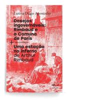 Desejos Ingovernáveis: Rimbaud e a Comuna De Paris + Uma Estáção No Inferno