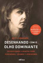 Desenhando Com O Olho Dominante - Decodificando A Maneira Como Percebemos, Criamos E Aprendemos