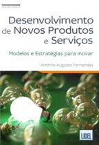 Desenvolvimento de Novos Produtos e Serviços. Modelos e Estratégias Para Inovar