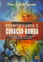 Desmitificando O Coração-Bomba - Décio Antônio Colombo DESMITIFICANDO O CORACAO-BOMBA-COLOMBO,DECIO A. Desmitificando O Coração-Bomba - Décio Antônio Colombo DESMITIFICANDO O CORACAO-BOMBA-COLOMBO,DECIO A.