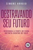 Destravando Seu Futuro - Descubra a Fonte de Cura Infinita Dentro de Você