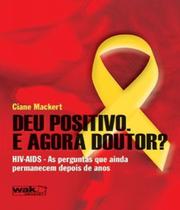 DEU POSITIVO. E AGORA DOUTOR - HIV-AIDS - AS PERGUNTAS QUE PERMANECEM DEPO -