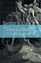 Deus e o Mal Gordon Clark - Monergismo