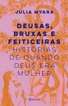 Deusas, Bruxas e Feiticeiras - Histórias de Quando Deus Era Mulher