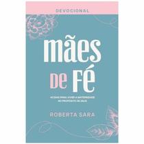 Devocional Mães de Fé 40 dias para viver a maternidade no Propósito de Deus Roberta Sara Devocional Mães de Fé 40 dias para viver a maternidade no Propósito de Deus Roberta Sara