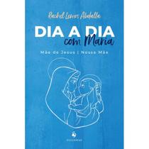 Dia a dia com Maria: Mãe de Jesus e nossa Mãe (Rachel Abdalla) - Ecclesiae