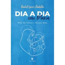 Dia a dia com Maria: Mãe de Jesus e nossa Mãe (Rachel Abdalla)