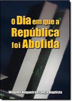 Dia em Que a República Foi Abolida, O