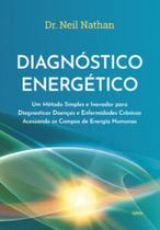Diagnóstico energético: Um método simples e inovador para diagnosticar doenças e enfermidades crônicas acessando os campos de energia humanos