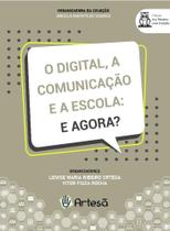 Digital, a Comunicacao e a Escola, O: e Agora Digital, a Comunicacao e a Escola, O: e Agora