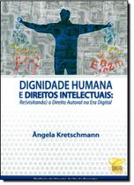 Dignidade Humana e Direitos Intelectuais: Re Visitando o Direito Autoral N