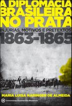 Diplomacia brasileira no prata, a - injurias, motivos e pretextos 1863 - 1865 Diplomacia brasileira no prata, a - injurias, motivos e pretextos 1863 - 1865