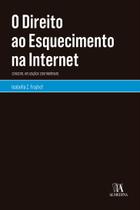 Direito ao esquecimento na internet, o - conceito, aplicacao e controversia - ALMEDINA BRASIL