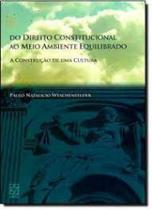 Direito Constitucional ao Meio Ambiente Equilibrado, Do - A Construção de uma Cultura - 2012 - EDUCS