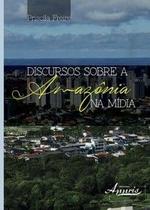 Discursos sobre a Amazônia na mídia - Appris