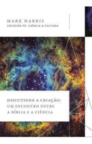 Discutindo a Criação - Um Encontro Entre a Bíblia e a Ciência Discutindo a Criação - Um Encontro Entre a Bíblia e a Ciência