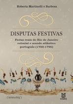 Disputas Festivas: Festas Reais do Rio De Janeiro Colonial e o Mundo Atlântico Português (1750-1795) - EDUERJ - EDIT. DA UNIV. DO EST. DO RIO - UERJ