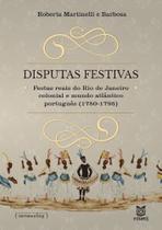 Disputas Festivas: Festas Reais do Rio De Janeiro Colonial e o Mundo Atlântico Português (1750-1795) - EDUERJ - EDIT. DA UNIV. DO EST. DO RIO - UERJ