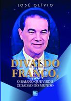 Divaldo Franco, O Baiano que Virou Cidadão do Mundo - Scortecci Editora