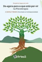 Do Agora Para o Que Está Por Vir Na Psicoterapia - a Gestalt-terapia Recontada Na Contemporaneidade Do Agora Para o Que Está Por Vir Na Psicoterapia - a Gestalt-terapia Recontada Na Contemporaneidade