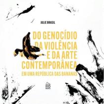 Do genocídio da violência e da arte contemporânea em uma republica das bananas Do genocídio da violência e da arte contemporânea em uma republica das bananas