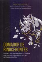 Domador de Rinocerontes: Gerencie o Caos com Simplicidade e Transforme as Incertezas em Sua Carreira