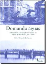 Domando Águas: Salubridade e ocupação do espaço na cidade de São Paulo,1875-1930 - ALAMEDA