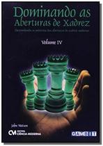 Dominando As Aberturas De Xadrez - Vol. 4 - CIENCIA MODERNA