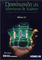 Dominando as Aberturas de Xadrez - Vol. IV Dominando as Aberturas de Xadrez - Vol. IV