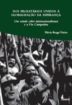 Dos Proletarios Unidos A Globalizacao Da Esperanca - Um Estudo Sobre Internacionalismos E A Via Campesina -