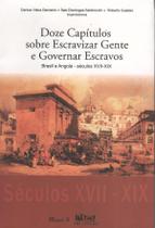 Doze Capítulos Sobre Escravizar Gente e Governar Escravos: Brasil e Angola, Séculos Xvii-Xix