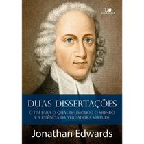 Duas dissertações O fim para o qual Deus criou o mundo e A essência da verdadeira virtude Jonathan Edwards