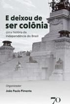 E Deixou de Ser Colônia - Uma História da Independência do Brasil