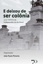 E Deixou de Ser Colônia - Uma História da Independência do Brasil - EDICOES 70