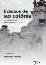 E Deixou De Ser Colonia - Uma Historia Da Independencia Do Brasil - EDICOES 70