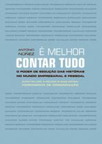É Melhor Contar Tudo. O Poder de Sedução das Histórias no Mundo Empresarial e Pessoal É Melhor Contar Tudo. O Poder de Sedução das Histórias no Mundo Empresarial e Pessoal