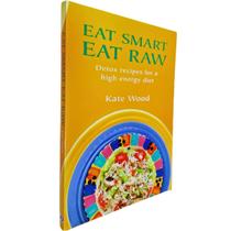 Eat Smart Eat Raw: Detox Recipes For a High Energy Diet Kate Wood Eat Smart Eat Raw: Detox Recipes For a High Energy Diet Kate Wood