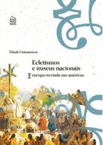 Ecletismos e Museus Nacionais - Europa Recriada nas Américas - Rio Books