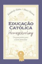 Educação católica e homeschooling Um guia prático para o ensino domiciliar: um guia prático para o ensino domiciliar - ECCLESIAE